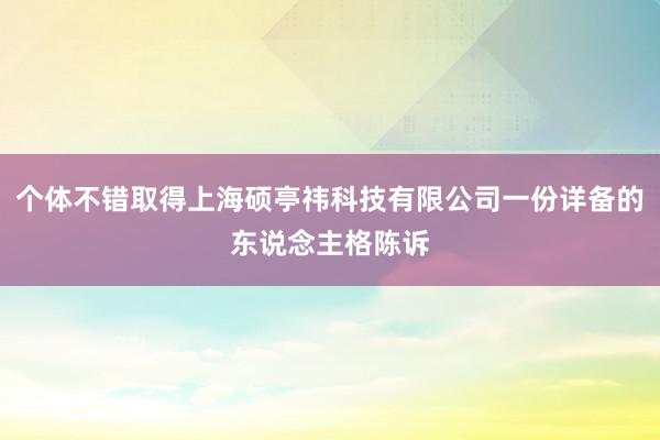 个体不错取得上海硕亭祎科技有限公司一份详备的东说念主格陈诉