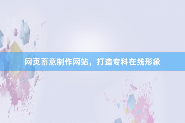 网页蓄意制作网站，打造专科在线形象